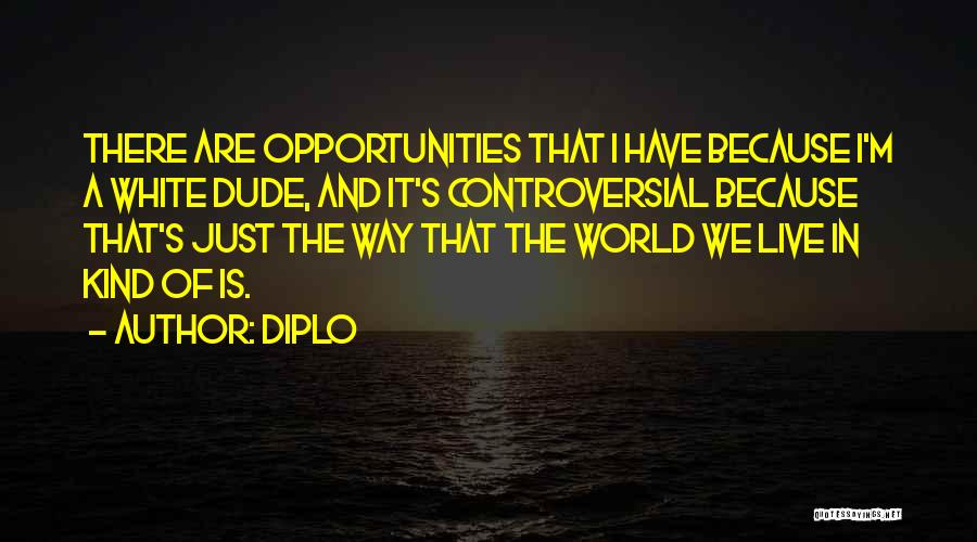 Diplo Quotes: There Are Opportunities That I Have Because I'm A White Dude, And It's Controversial Because That's Just The Way That