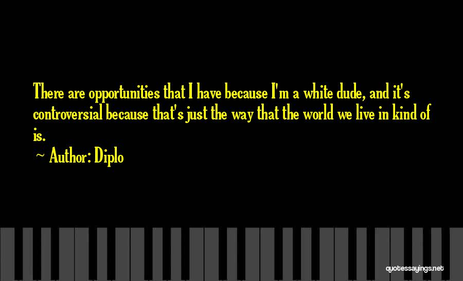 Diplo Quotes: There Are Opportunities That I Have Because I'm A White Dude, And It's Controversial Because That's Just The Way That