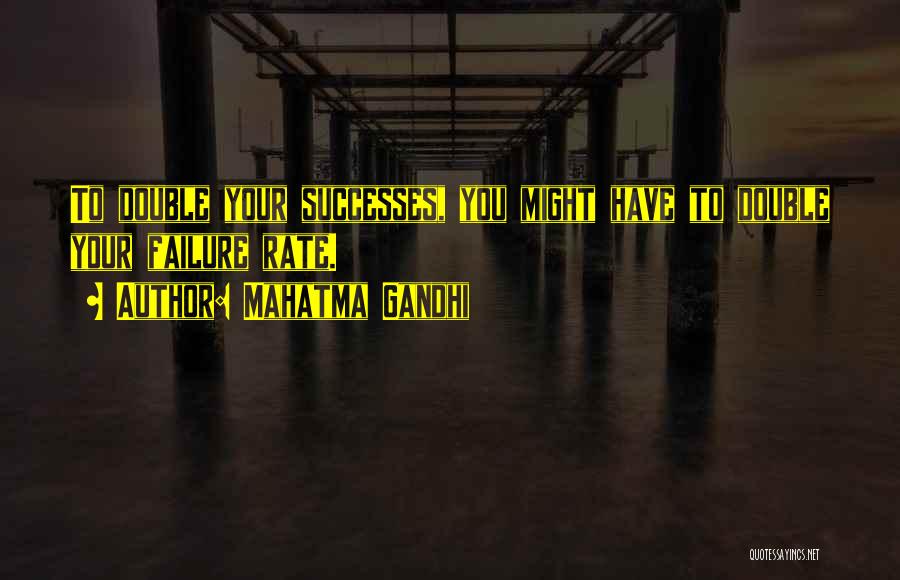Mahatma Gandhi Quotes: To Double Your Successes, You Might Have To Double Your Failure Rate.