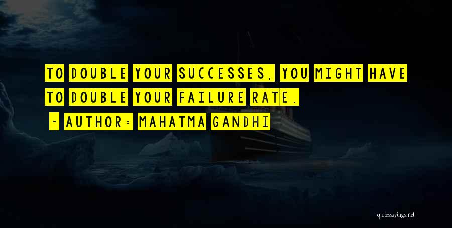 Mahatma Gandhi Quotes: To Double Your Successes, You Might Have To Double Your Failure Rate.