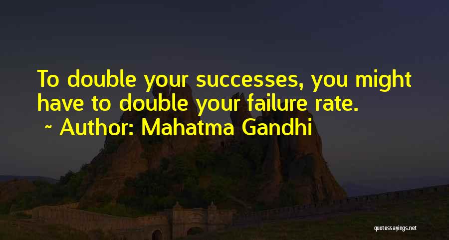 Mahatma Gandhi Quotes: To Double Your Successes, You Might Have To Double Your Failure Rate.