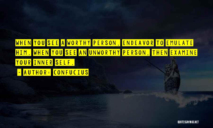 Confucius Quotes: When You See A Worthy Person, Endeavor To Emulate Him. When You See An Unworthy Person, Then Examine Your Inner