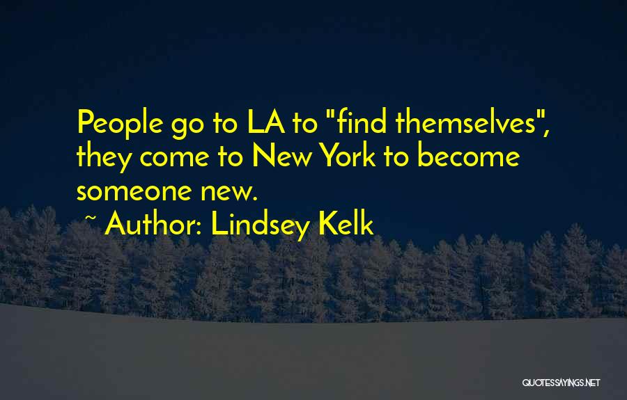 Lindsey Kelk Quotes: People Go To La To Find Themselves, They Come To New York To Become Someone New.