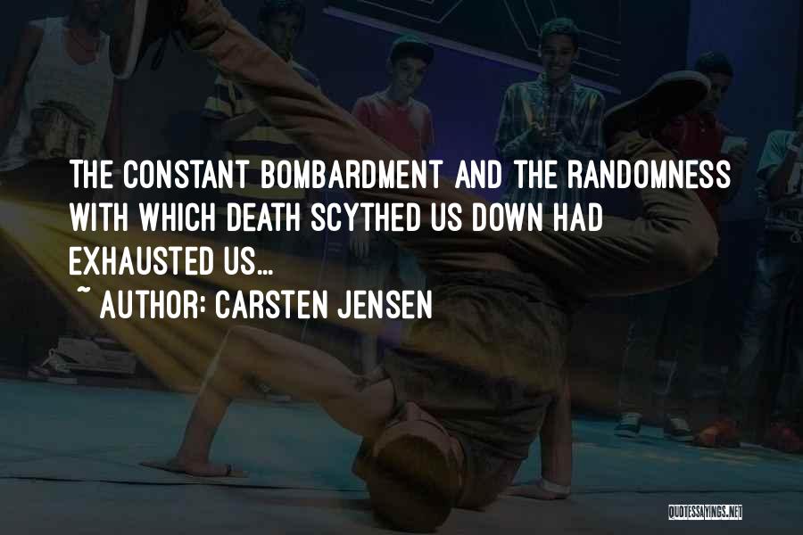 Carsten Jensen Quotes: The Constant Bombardment And The Randomness With Which Death Scythed Us Down Had Exhausted Us...