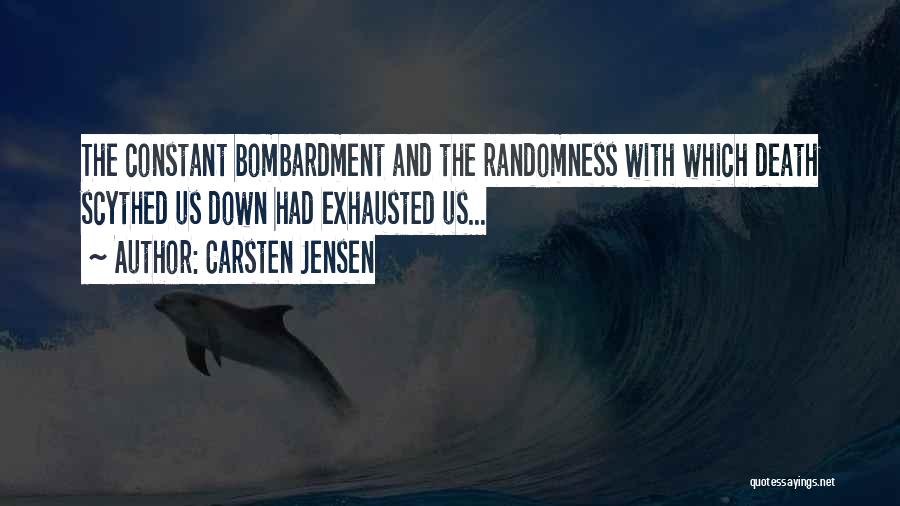 Carsten Jensen Quotes: The Constant Bombardment And The Randomness With Which Death Scythed Us Down Had Exhausted Us...