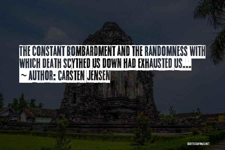 Carsten Jensen Quotes: The Constant Bombardment And The Randomness With Which Death Scythed Us Down Had Exhausted Us...