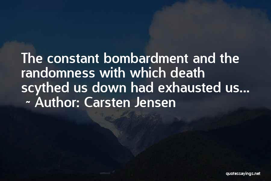 Carsten Jensen Quotes: The Constant Bombardment And The Randomness With Which Death Scythed Us Down Had Exhausted Us...