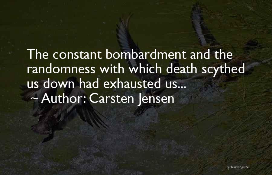 Carsten Jensen Quotes: The Constant Bombardment And The Randomness With Which Death Scythed Us Down Had Exhausted Us...