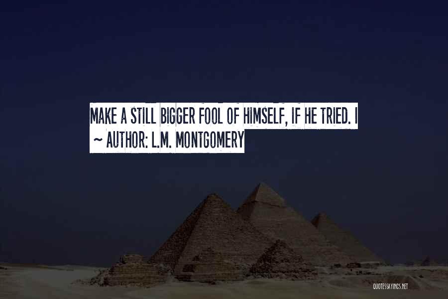 L.M. Montgomery Quotes: Make A Still Bigger Fool Of Himself, If He Tried. I
