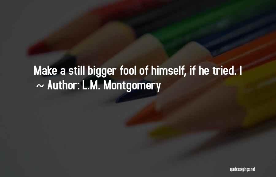 L.M. Montgomery Quotes: Make A Still Bigger Fool Of Himself, If He Tried. I