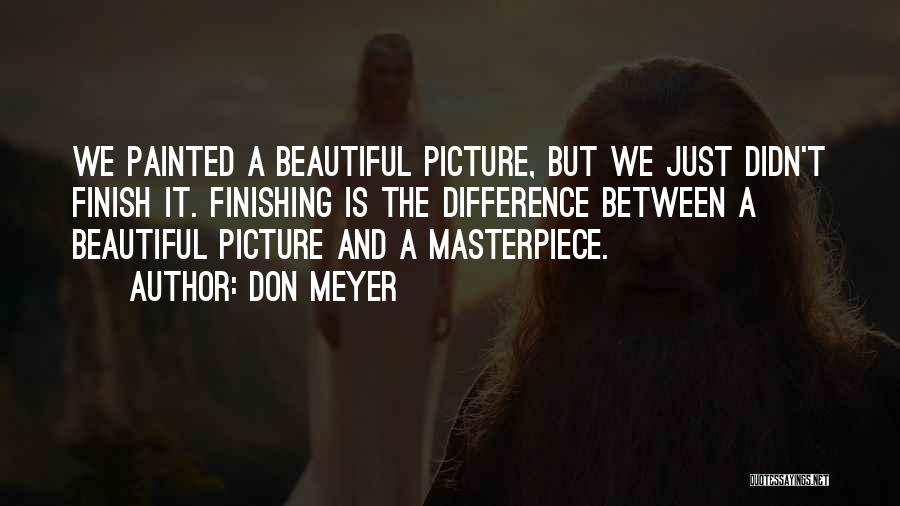 Don Meyer Quotes: We Painted A Beautiful Picture, But We Just Didn't Finish It. Finishing Is The Difference Between A Beautiful Picture And