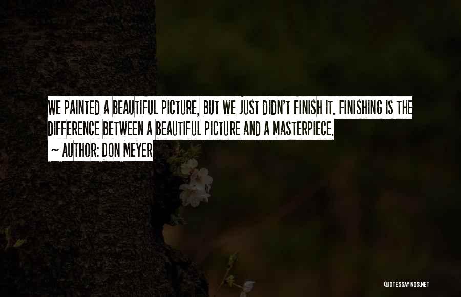 Don Meyer Quotes: We Painted A Beautiful Picture, But We Just Didn't Finish It. Finishing Is The Difference Between A Beautiful Picture And