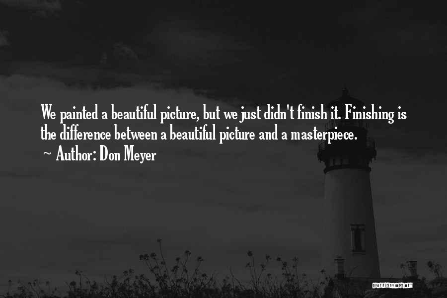 Don Meyer Quotes: We Painted A Beautiful Picture, But We Just Didn't Finish It. Finishing Is The Difference Between A Beautiful Picture And