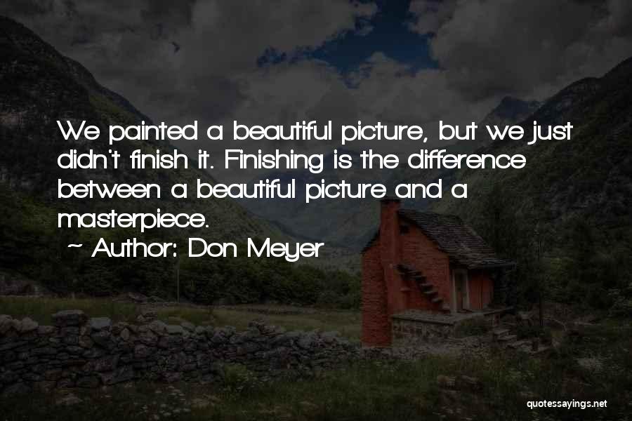 Don Meyer Quotes: We Painted A Beautiful Picture, But We Just Didn't Finish It. Finishing Is The Difference Between A Beautiful Picture And