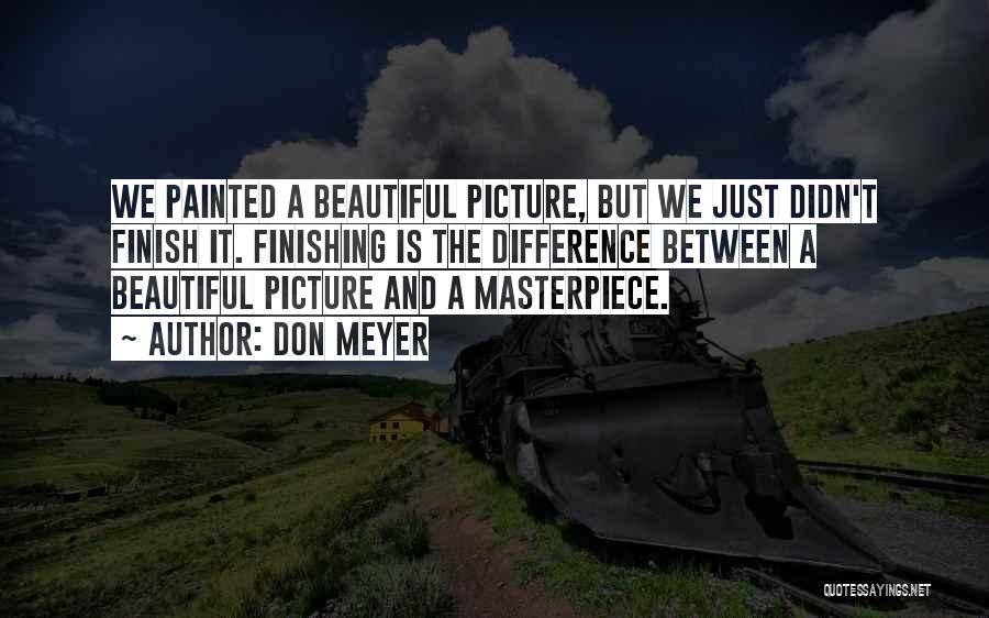 Don Meyer Quotes: We Painted A Beautiful Picture, But We Just Didn't Finish It. Finishing Is The Difference Between A Beautiful Picture And