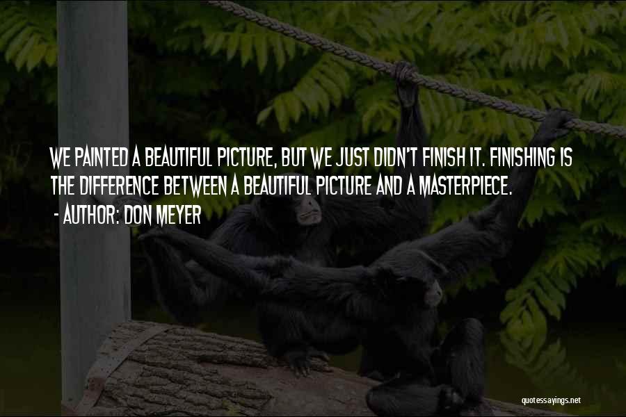 Don Meyer Quotes: We Painted A Beautiful Picture, But We Just Didn't Finish It. Finishing Is The Difference Between A Beautiful Picture And