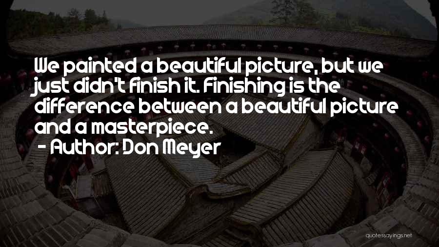 Don Meyer Quotes: We Painted A Beautiful Picture, But We Just Didn't Finish It. Finishing Is The Difference Between A Beautiful Picture And