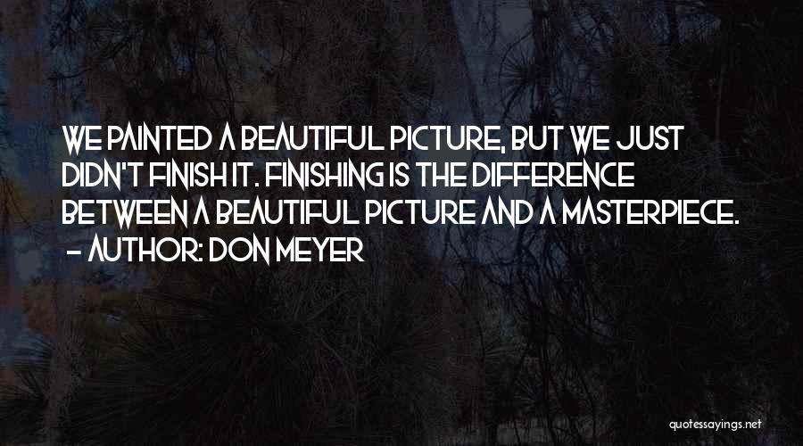 Don Meyer Quotes: We Painted A Beautiful Picture, But We Just Didn't Finish It. Finishing Is The Difference Between A Beautiful Picture And