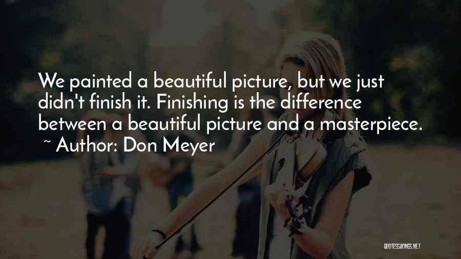 Don Meyer Quotes: We Painted A Beautiful Picture, But We Just Didn't Finish It. Finishing Is The Difference Between A Beautiful Picture And