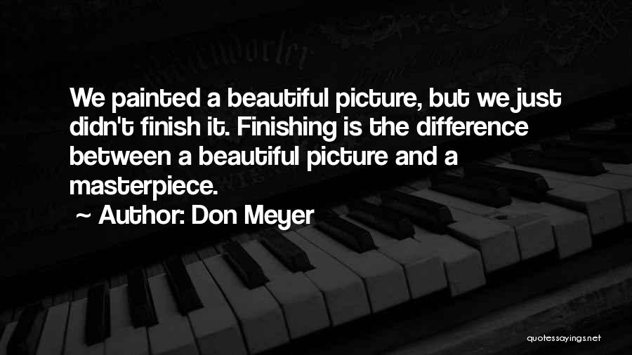 Don Meyer Quotes: We Painted A Beautiful Picture, But We Just Didn't Finish It. Finishing Is The Difference Between A Beautiful Picture And