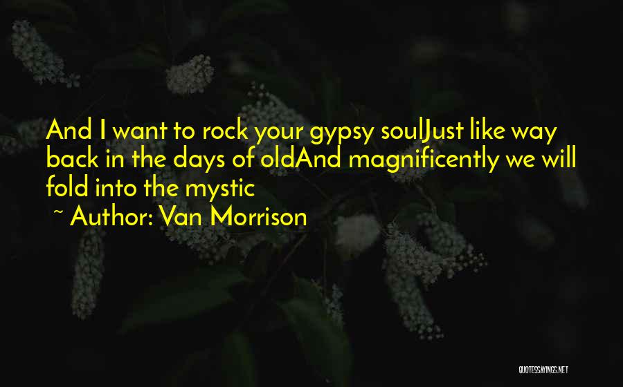 Van Morrison Quotes: And I Want To Rock Your Gypsy Souljust Like Way Back In The Days Of Oldand Magnificently We Will Fold