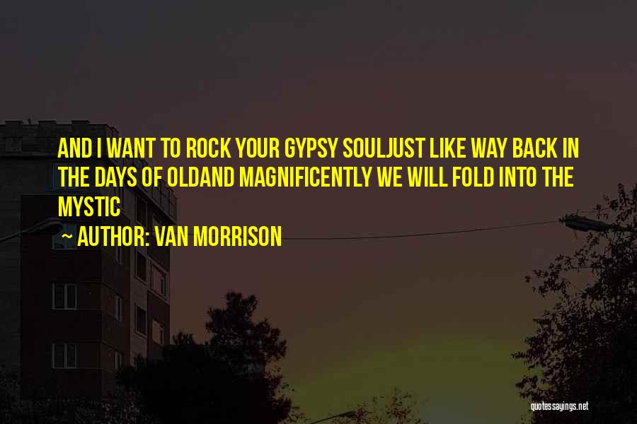 Van Morrison Quotes: And I Want To Rock Your Gypsy Souljust Like Way Back In The Days Of Oldand Magnificently We Will Fold