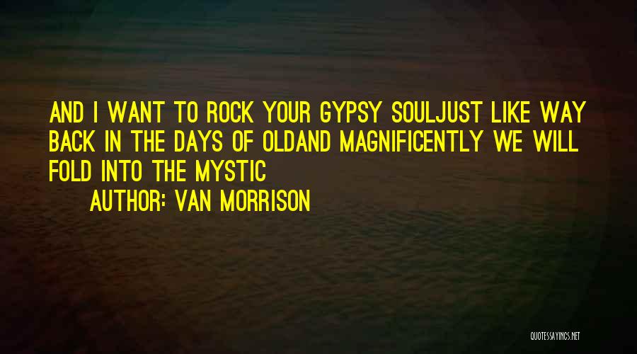 Van Morrison Quotes: And I Want To Rock Your Gypsy Souljust Like Way Back In The Days Of Oldand Magnificently We Will Fold
