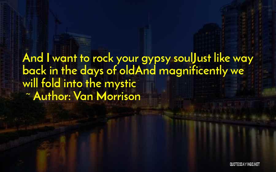Van Morrison Quotes: And I Want To Rock Your Gypsy Souljust Like Way Back In The Days Of Oldand Magnificently We Will Fold