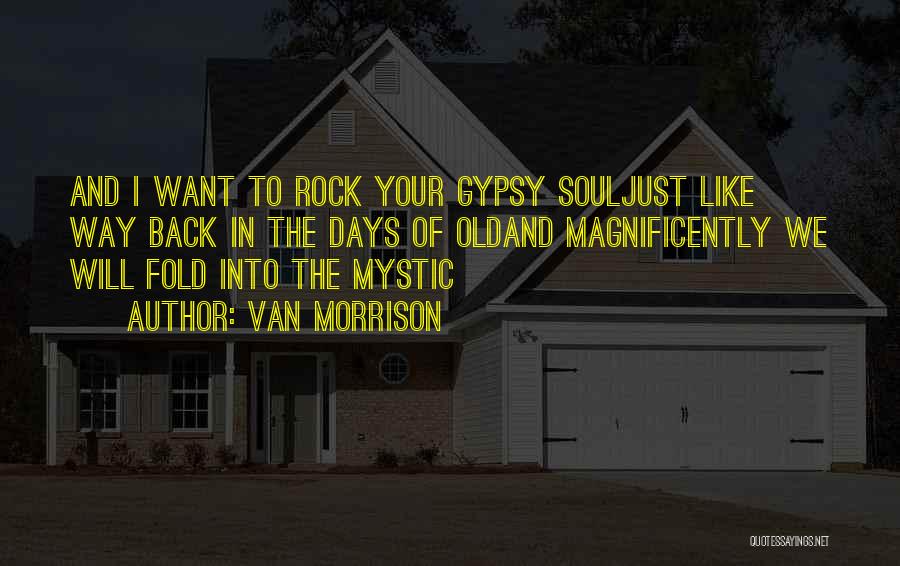 Van Morrison Quotes: And I Want To Rock Your Gypsy Souljust Like Way Back In The Days Of Oldand Magnificently We Will Fold