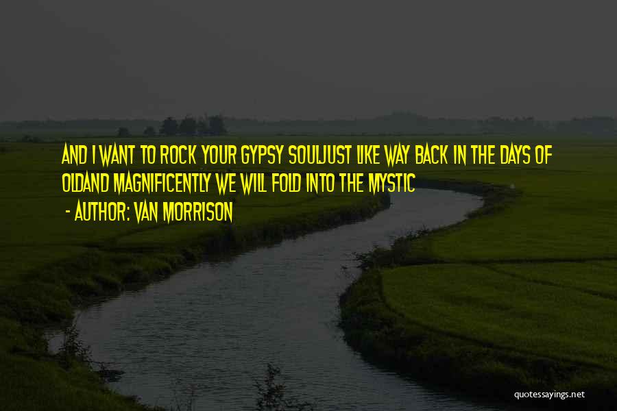 Van Morrison Quotes: And I Want To Rock Your Gypsy Souljust Like Way Back In The Days Of Oldand Magnificently We Will Fold