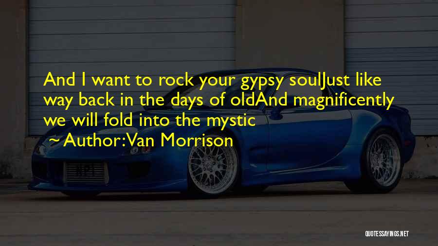 Van Morrison Quotes: And I Want To Rock Your Gypsy Souljust Like Way Back In The Days Of Oldand Magnificently We Will Fold