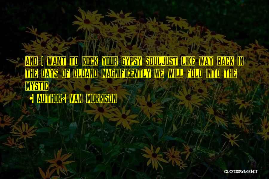 Van Morrison Quotes: And I Want To Rock Your Gypsy Souljust Like Way Back In The Days Of Oldand Magnificently We Will Fold