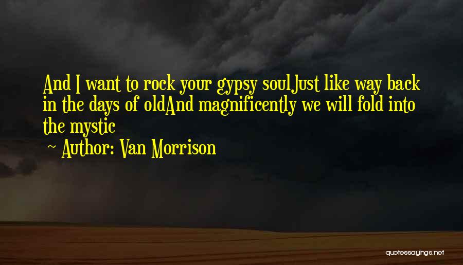 Van Morrison Quotes: And I Want To Rock Your Gypsy Souljust Like Way Back In The Days Of Oldand Magnificently We Will Fold