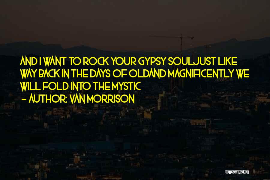 Van Morrison Quotes: And I Want To Rock Your Gypsy Souljust Like Way Back In The Days Of Oldand Magnificently We Will Fold