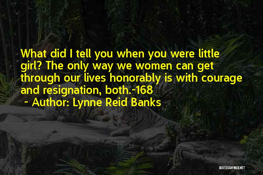 Lynne Reid Banks Quotes: What Did I Tell You When You Were Little Girl? The Only Way We Women Can Get Through Our Lives