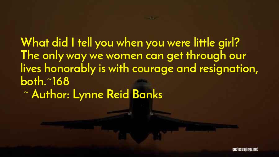 Lynne Reid Banks Quotes: What Did I Tell You When You Were Little Girl? The Only Way We Women Can Get Through Our Lives