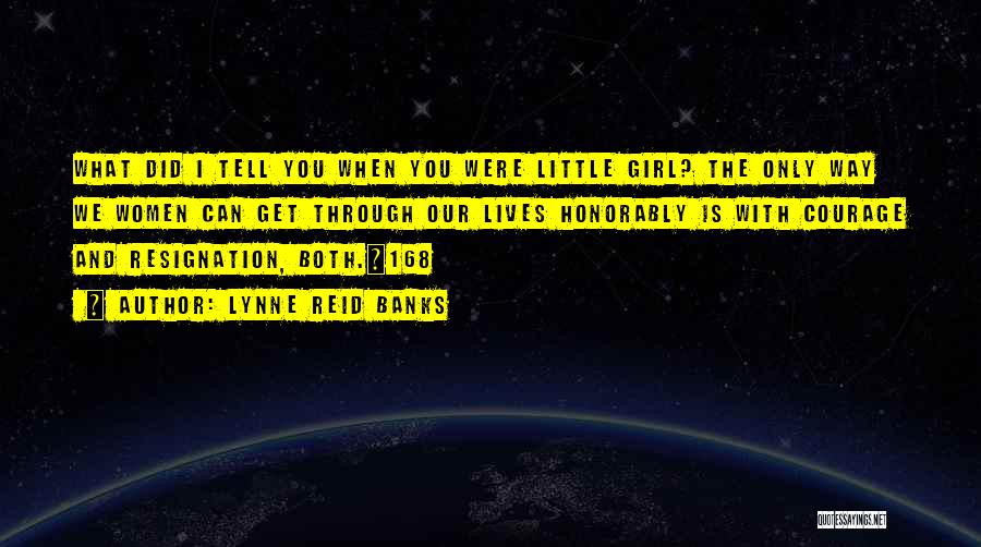 Lynne Reid Banks Quotes: What Did I Tell You When You Were Little Girl? The Only Way We Women Can Get Through Our Lives