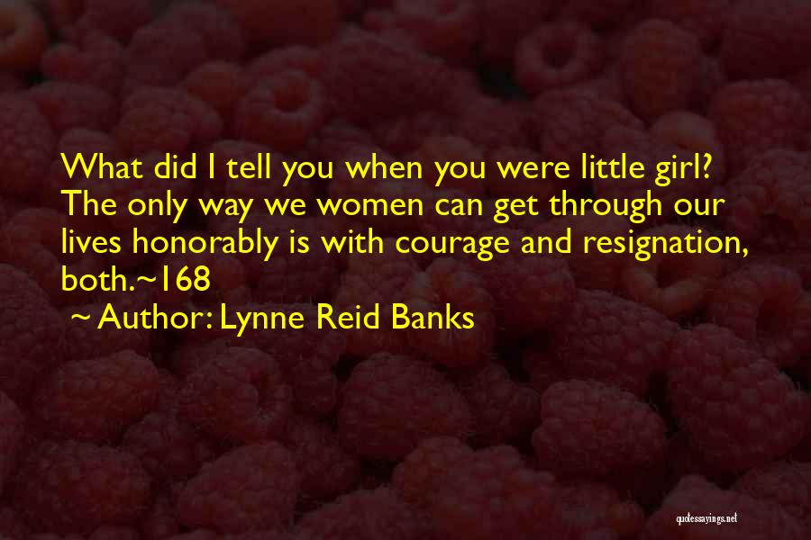 Lynne Reid Banks Quotes: What Did I Tell You When You Were Little Girl? The Only Way We Women Can Get Through Our Lives