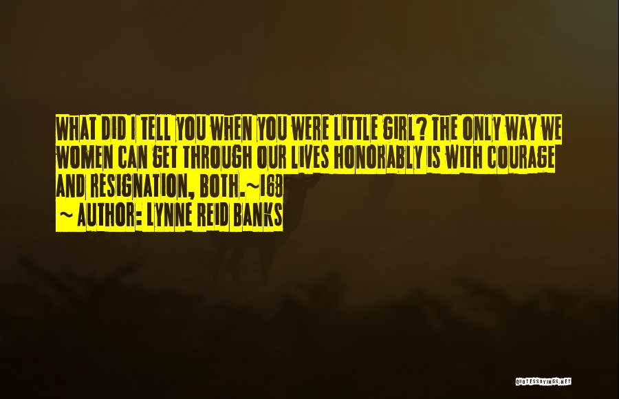 Lynne Reid Banks Quotes: What Did I Tell You When You Were Little Girl? The Only Way We Women Can Get Through Our Lives