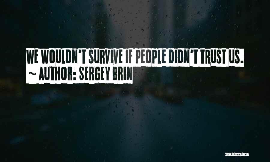 Sergey Brin Quotes: We Wouldn't Survive If People Didn't Trust Us.