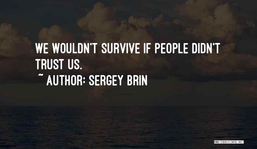 Sergey Brin Quotes: We Wouldn't Survive If People Didn't Trust Us.