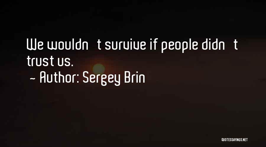 Sergey Brin Quotes: We Wouldn't Survive If People Didn't Trust Us.