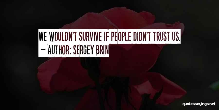 Sergey Brin Quotes: We Wouldn't Survive If People Didn't Trust Us.