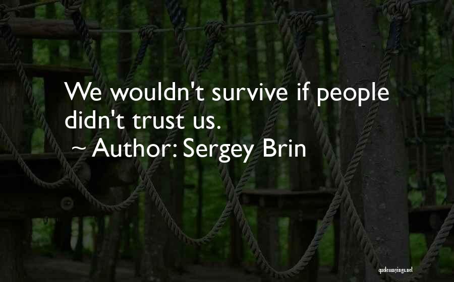 Sergey Brin Quotes: We Wouldn't Survive If People Didn't Trust Us.