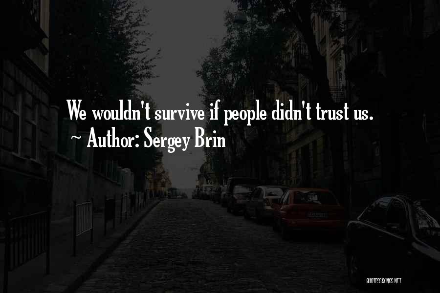 Sergey Brin Quotes: We Wouldn't Survive If People Didn't Trust Us.