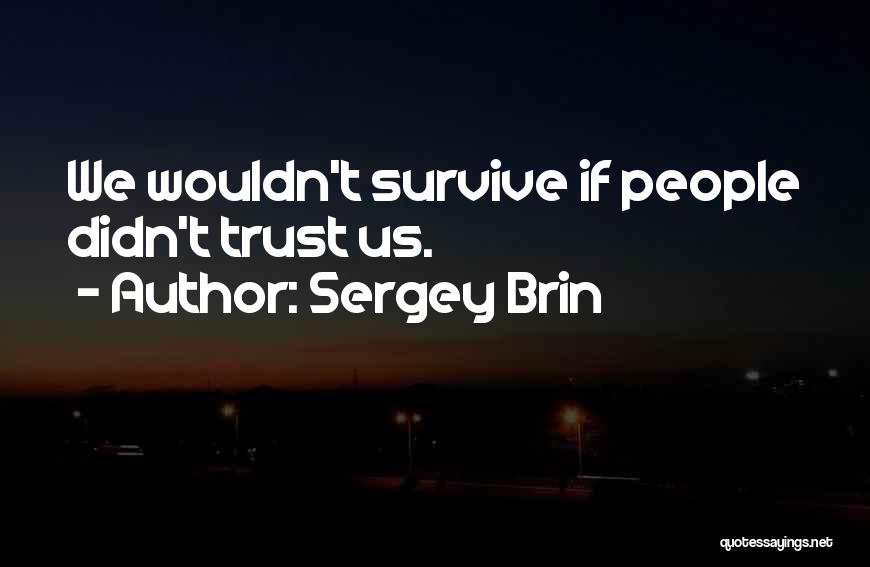 Sergey Brin Quotes: We Wouldn't Survive If People Didn't Trust Us.