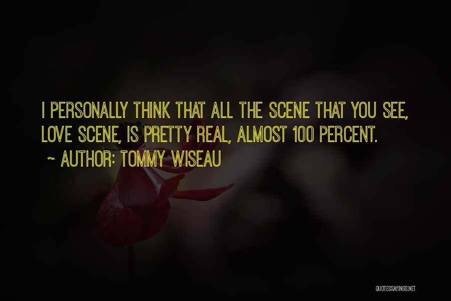 Tommy Wiseau Quotes: I Personally Think That All The Scene That You See, Love Scene, Is Pretty Real, Almost 100 Percent.