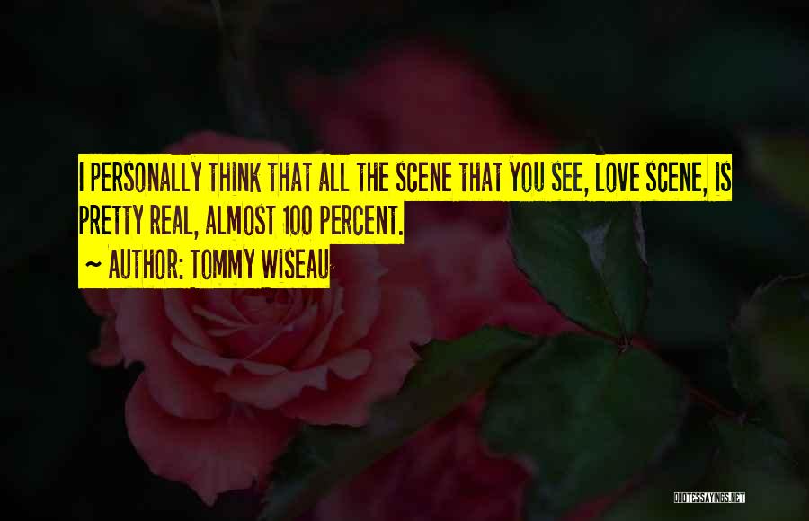 Tommy Wiseau Quotes: I Personally Think That All The Scene That You See, Love Scene, Is Pretty Real, Almost 100 Percent.