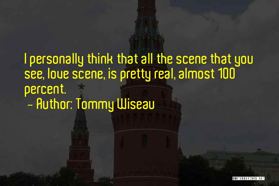 Tommy Wiseau Quotes: I Personally Think That All The Scene That You See, Love Scene, Is Pretty Real, Almost 100 Percent.