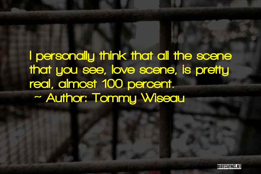 Tommy Wiseau Quotes: I Personally Think That All The Scene That You See, Love Scene, Is Pretty Real, Almost 100 Percent.